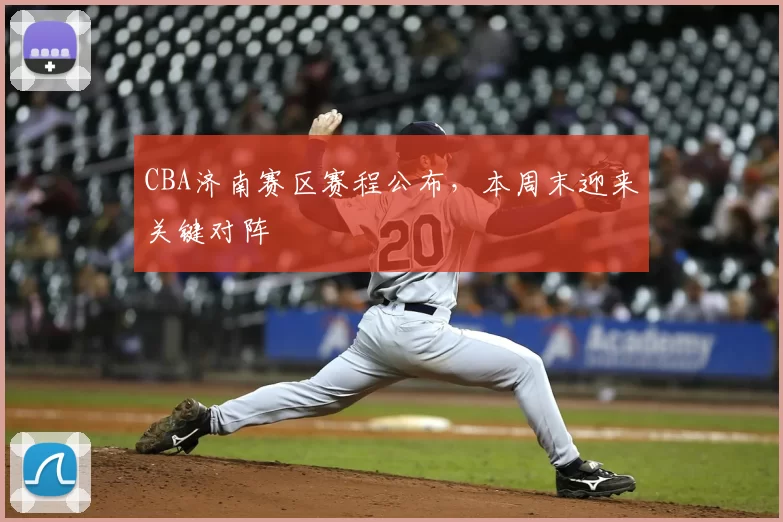 CBA济南赛区赛程公布,本周末迎来关键对阵