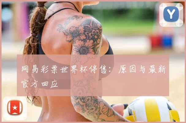 网易彩票世界杯停售:原因与最新官方回应
