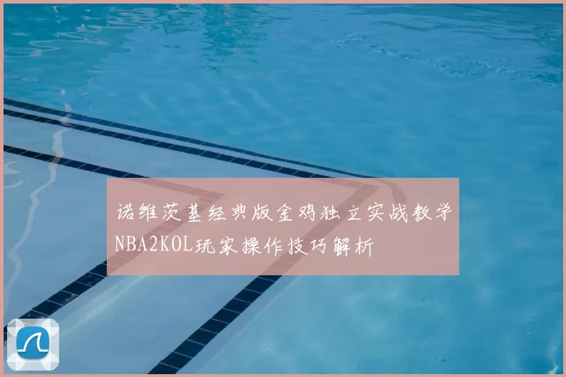 诺维茨基经典版金鸡独立实战教学NBA2KOL玩家操作技巧解析