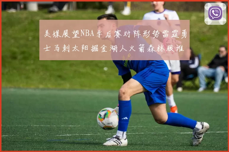 美媒展望NBA季后赛对阵形势雷霆勇士马刺太阳掘金湖人火箭森林狼谁能突围