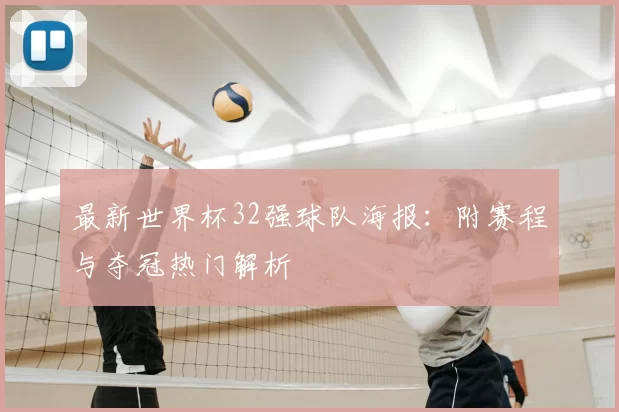 最新世界杯32强球队海报:附赛程与夺冠热门解析