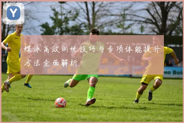 蝶泳高效训练技巧与专项体能提升方法全面解析