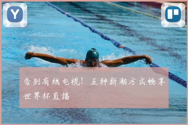 告别有线电视！五种新潮方式畅享世界杯直播