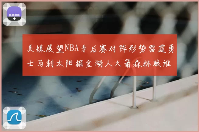 美媒展望NBA季后赛对阵形势雷霆勇士马刺太阳掘金湖人火箭森林狼谁能突围