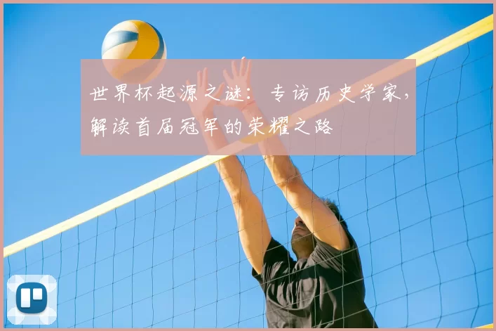 世界杯起源之谜:专访历史学家,解读首届冠军的荣耀之路