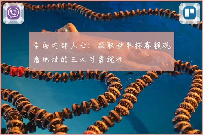 专访内部人士:获取世界杯赛程观看地址的三大可靠途径