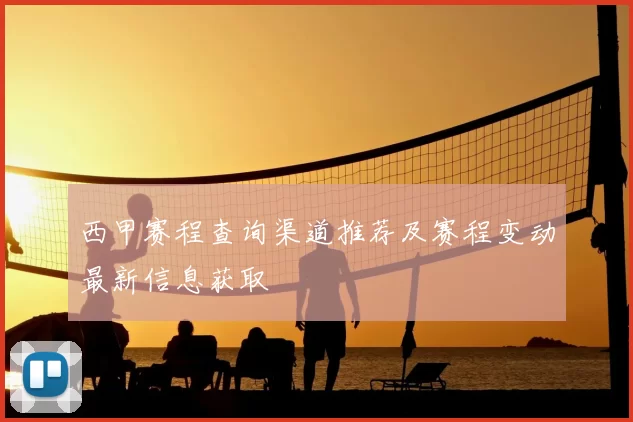 西甲赛程查询渠道推荐及赛程变动最新信息获取