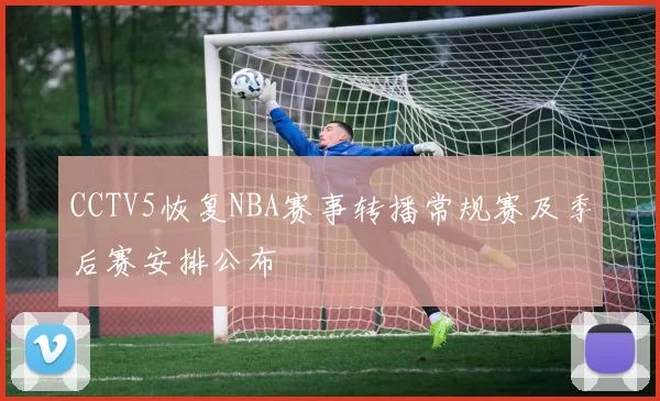 CCTV5恢复NBA赛事转播常规赛及季后赛安排公布