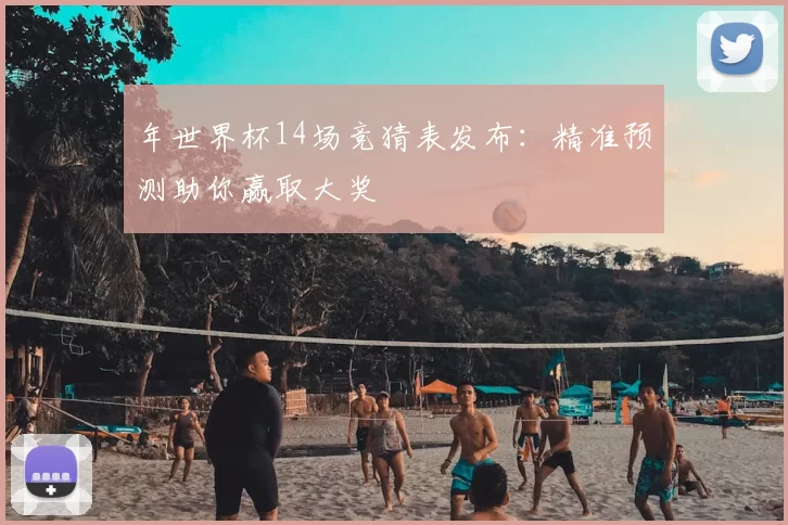 年世界杯14场竞猜表发布：精准预测助你赢取大奖