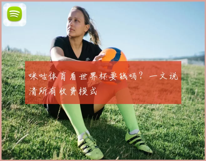 咪咕体育看世界杯要钱吗？一文说清所有收费模式
