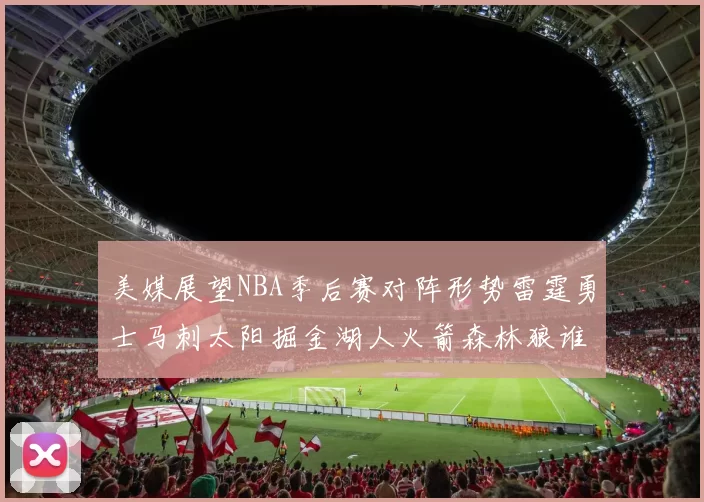 美媒展望NBA季后赛对阵形势雷霆勇士马刺太阳掘金湖人火箭森林狼谁能突围