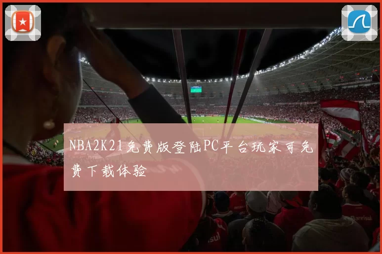NBA2K21免费版登陆PC平台玩家可免费下载体验