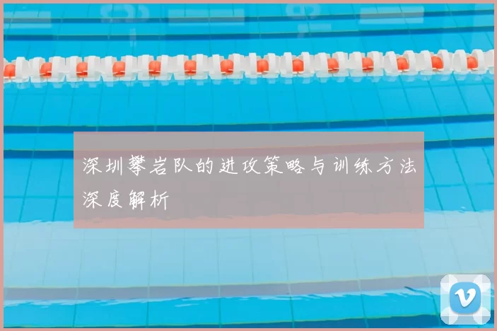 深圳攀岩队的进攻策略与训练方法深度解析
