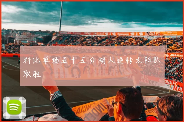 科比单场五十五分湖人逆转太阳队取胜