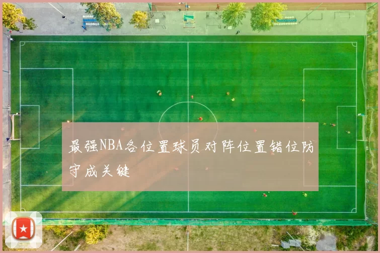 最强NBA各位置球员对阵位置错位防守成关键