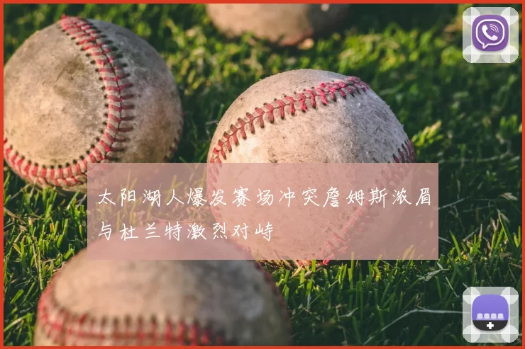 太阳湖人爆发赛场冲突詹姆斯浓眉与杜兰特激烈对峙
