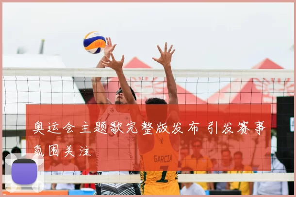 奥运会主题歌完整版发布 引发赛事氛围关注