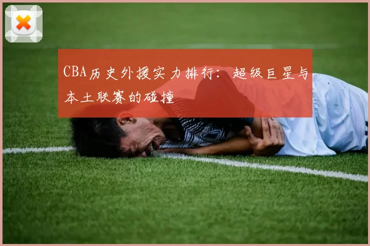 CBA历史外援实力排行:超级巨星与本土联赛的碰撞