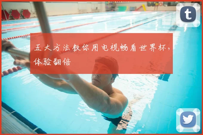 五大方法教你用电视畅看世界杯，体验翻倍