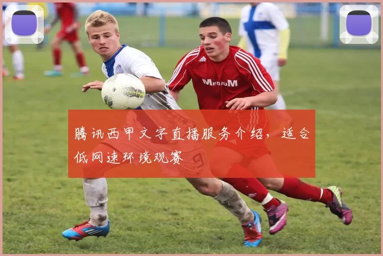 腾讯西甲文字直播服务介绍，适合低网速环境观赛