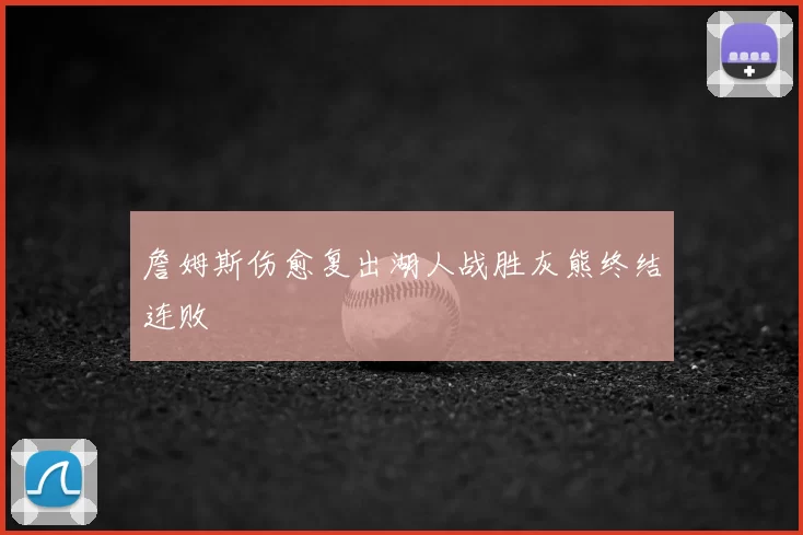 詹姆斯伤愈复出湖人战胜灰熊终结连败