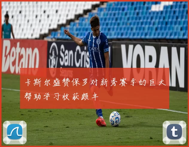 卡斯尔盛赞保罗对新秀赛季的巨大帮助学习收获颇丰