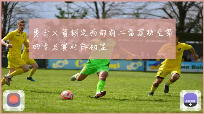勇士火箭锁定西部前二雷霆跌至第四季后赛对阵初显