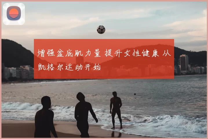 增强盆底肌力量 提升女性健康 从凯格尔运动开始