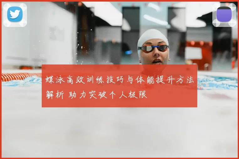 蝶泳高效训练技巧与体能提升方法解析 助力突破个人极限