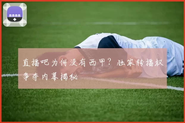 直播吧为何没有西甲？独家转播权争夺内幕揭秘