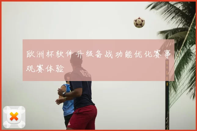 欧洲杯软件升级备战功能优化赛事观赛体验