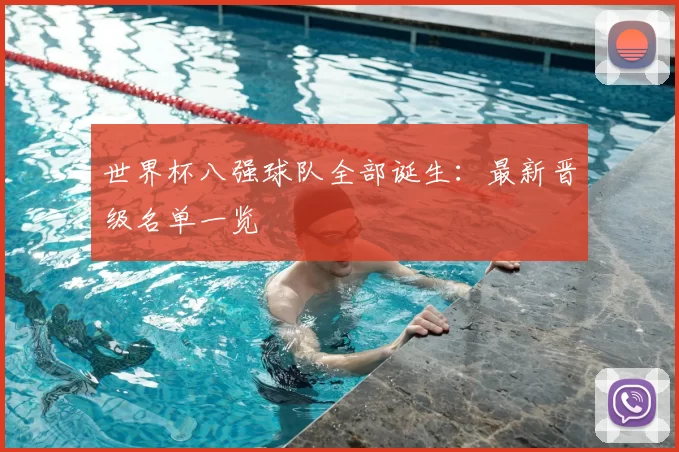 世界杯八强球队全部诞生:最新晋级名单一览