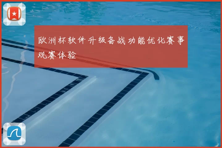 欧洲杯软件升级备战功能优化赛事观赛体验