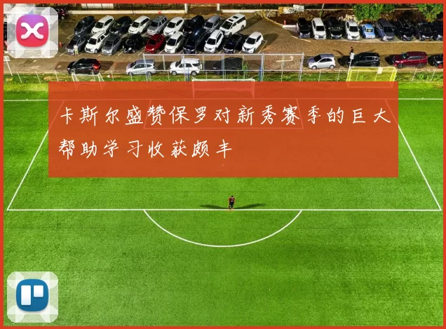 卡斯尔盛赞保罗对新秀赛季的巨大帮助学习收获颇丰