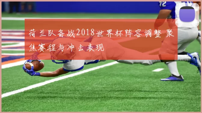 荷兰队备战2018世界杯阵容调整 聚焦赛程与冲击表现