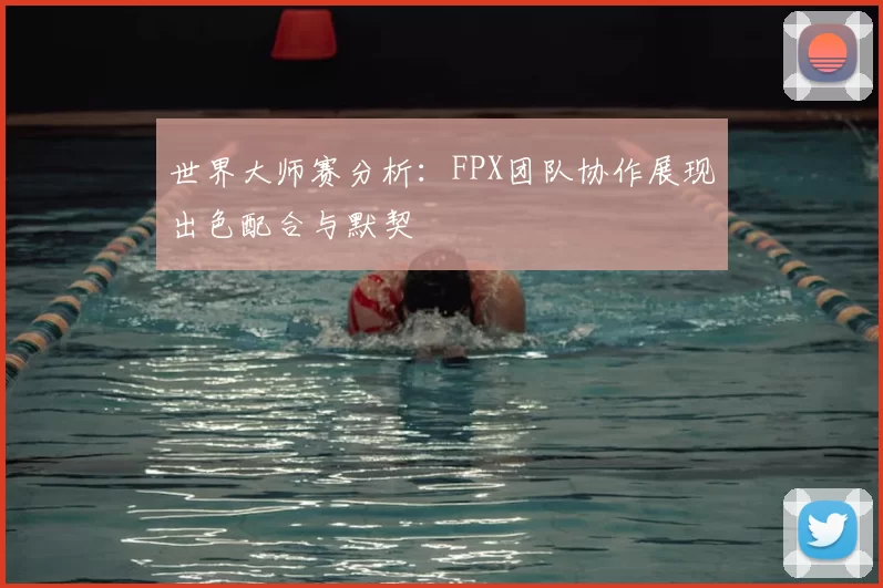 世界大师赛分析：FPX团队协作展现出色配合与默契