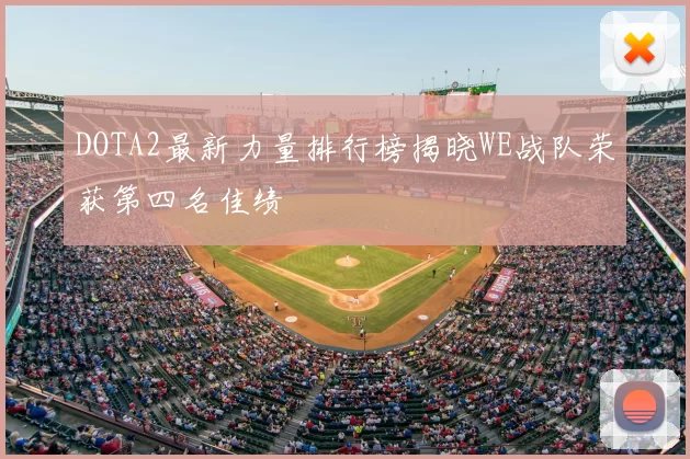 DOTA2最新力量排行榜揭晓WE战队荣获第四名佳绩