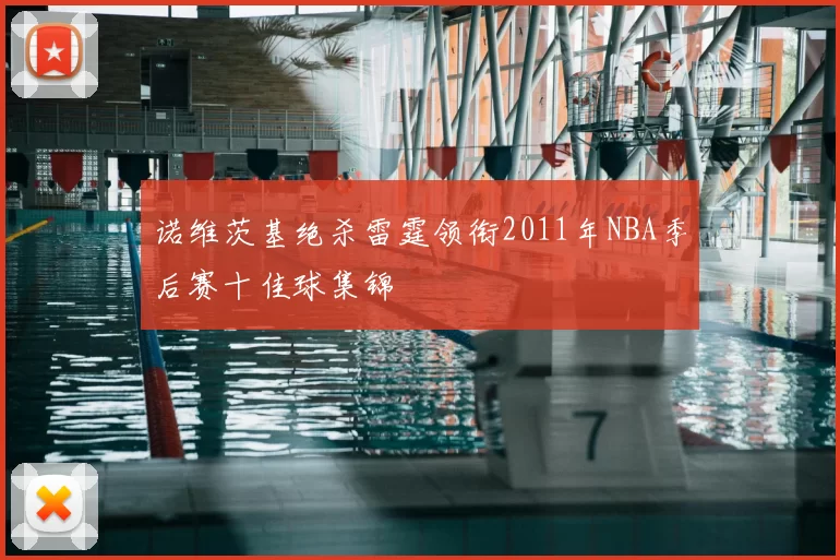诺维茨基绝杀雷霆领衔2011年NBA季后赛十佳球集锦
