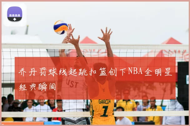乔丹罚球线起跳扣篮创下NBA全明星经典瞬间