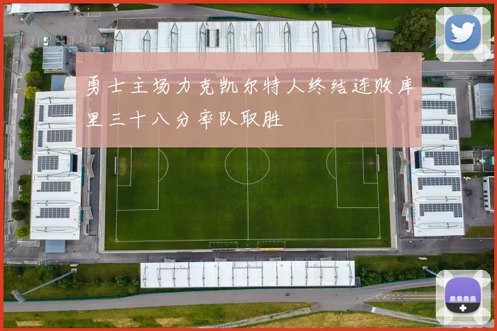 勇士主场力克凯尔特人终结连败库里三十八分率队取胜