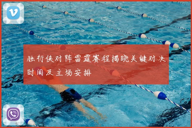 独行侠对阵雷霆赛程揭晓关键对决时间及主场安排