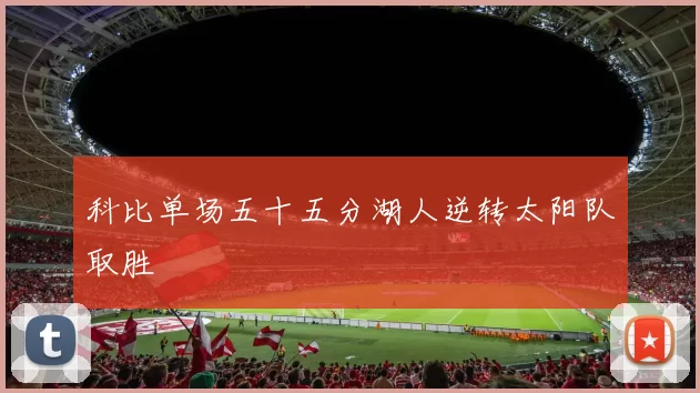科比单场五十五分湖人逆转太阳队取胜