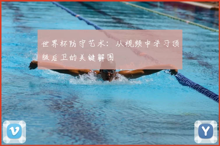 世界杯防守艺术：从视频中学习顶级后卫的关键解围