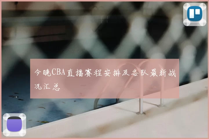 今晚CBA直播赛程安排及各队最新战况汇总