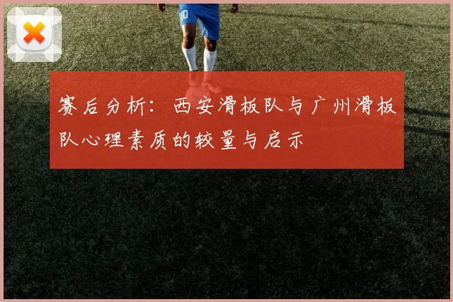 赛后分析:西安滑板队与广州滑板队心理素质的较量与启示
