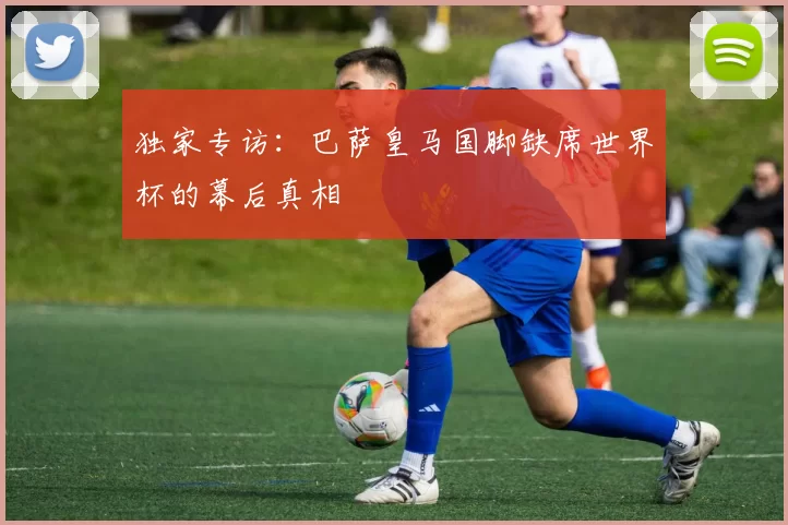 独家专访:巴萨皇马国脚缺席世界杯的幕后真相
