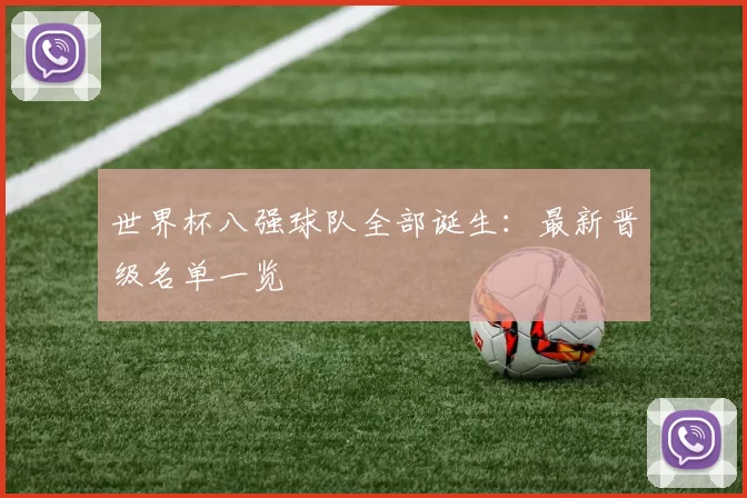 世界杯八强球队全部诞生:最新晋级名单一览