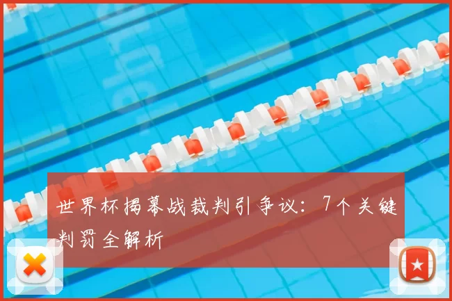 世界杯揭幕战裁判引争议:7个关键判罚全解析