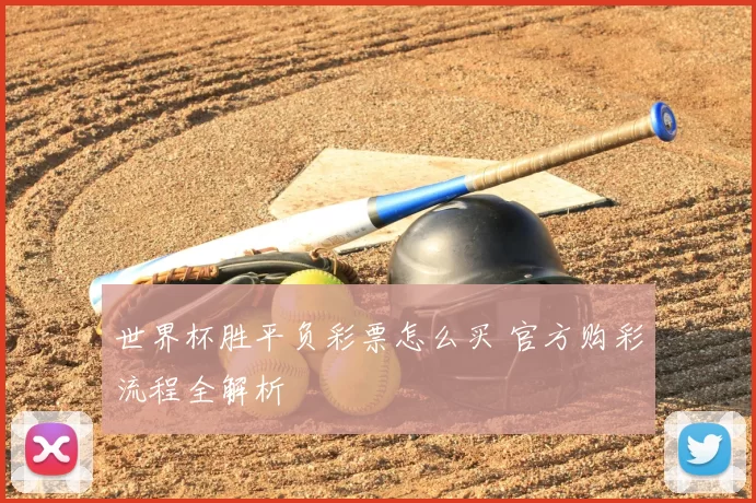 世界杯胜平负彩票怎么买 官方购彩流程全解析