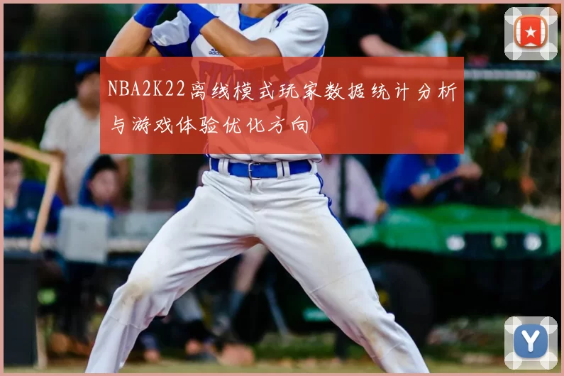 NBA2K22离线模式玩家数据统计分析与游戏体验优化方向